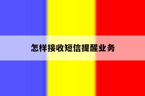 怎样接收短信提醒业务 怎样接收短信提醒业务
