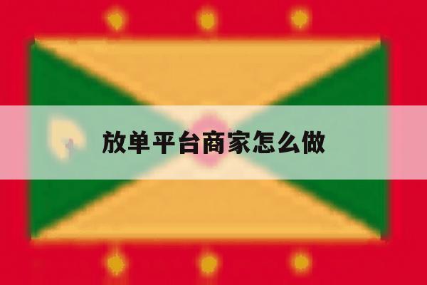 放单平台商家怎么做 放单平台商家怎么做
