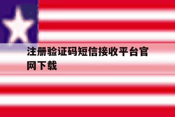 注册验证码短信接收平台官网下载 注册验证码短信接收平台官网下载