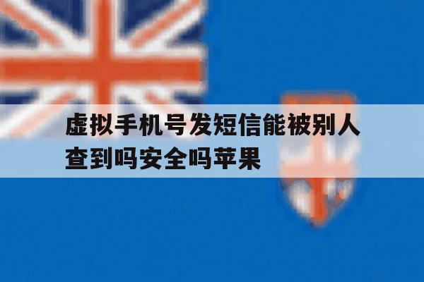 关于虚拟手机号发短信能被别人查到吗安全吗苹果的信息 关于虚拟手机号发短信能被别人查到吗安全吗苹果的信息