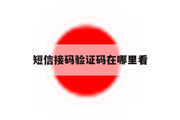 短信接码验证码在哪里看 短信接码验证码在哪里看