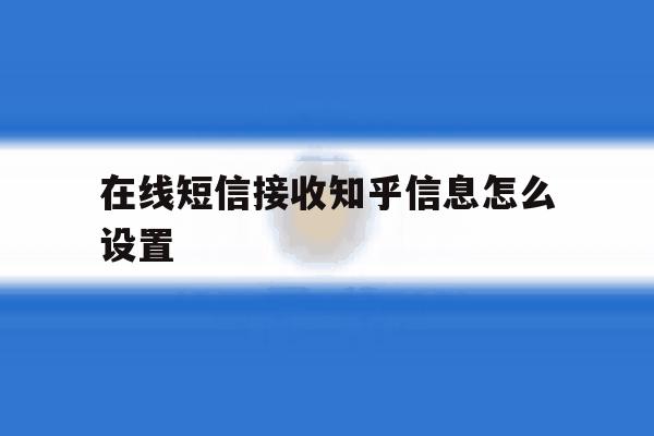 在线短信接收知乎信息怎么设置 在线短信接收知乎信息怎么设置