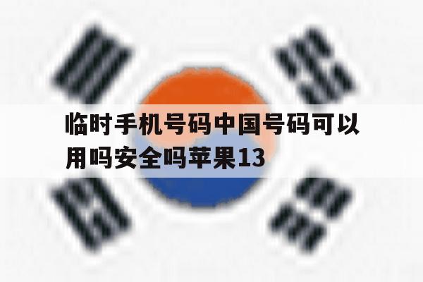 临时手机号码中国号码可以用吗安全吗苹果13的简单介绍 临时手机号码中国号码可以用吗安全吗苹果13的简单介绍