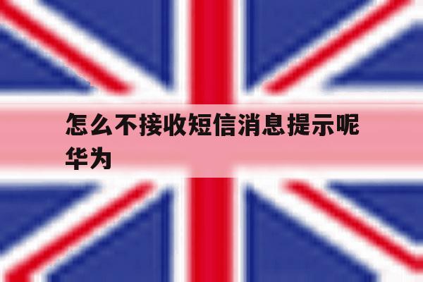 怎么不接收短信消息提示呢华为 怎么不接收短信消息提示呢华为