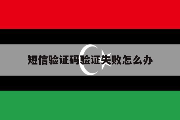 短信验证码验证失败怎么办 短信验证码验证失败怎么办