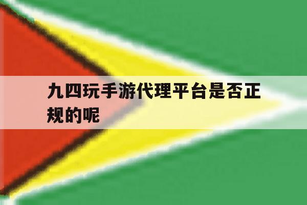 包含九四玩手游代理平台是否正规的呢的词条 包含九四玩手游代理平台是否正规的呢的词条