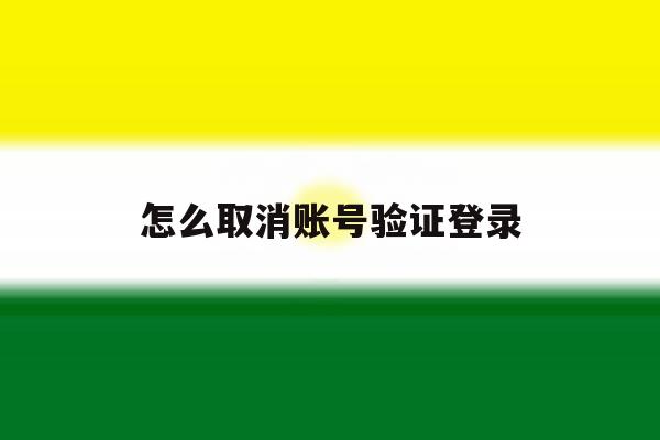 怎么取消账号验证登录 怎么取消账号验证登录