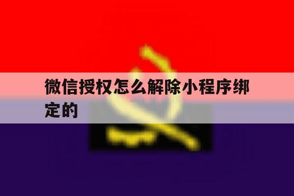 微信授权怎么解除小程序绑定的 微信授权怎么解除小程序绑定的