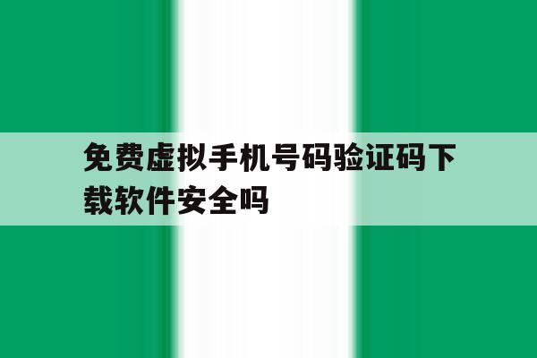 免费虚拟手机号码验证码下载软件安全吗的简单介绍 免费虚拟手机号码验证码下载软件安全吗的简单介绍