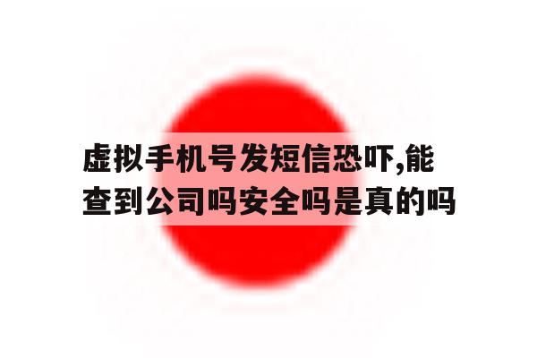 虚拟手机号发短信恐吓,能查到公司吗安全吗是真的吗的简单介绍 虚拟手机号发短信恐吓,能查到公司吗安全吗是真的吗的简单介绍