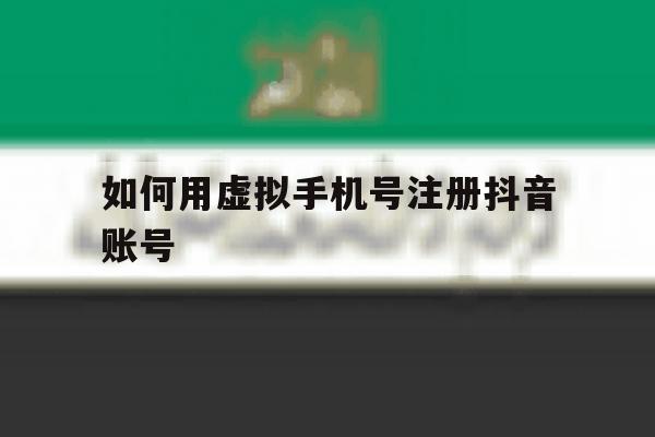 如何用虚拟手机号注册抖音账号 如何用虚拟手机号注册抖音账号