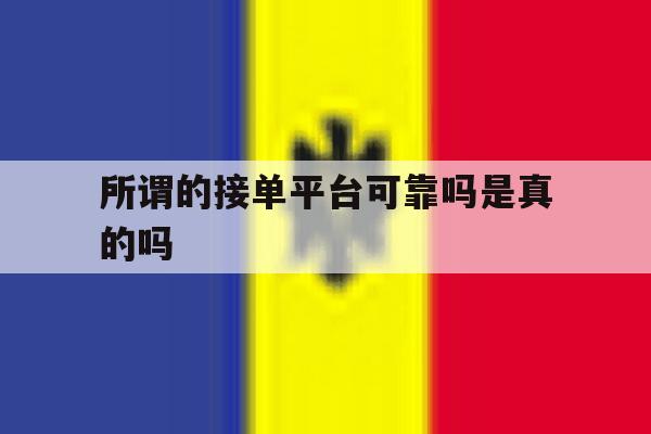 所谓的接单平台可靠吗是真的吗 所谓的接单平台可靠吗是真的吗