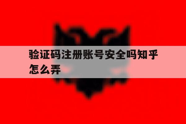 验证码注册账号安全吗知乎怎么弄