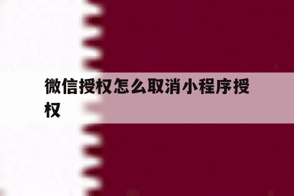 微信授权怎么取消小程序授权 微信授权怎么取消小程序授权