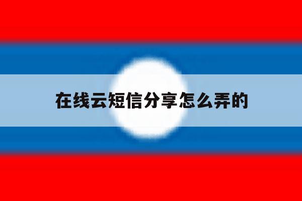 在线云短信分享怎么弄的 在线云短信分享怎么弄的