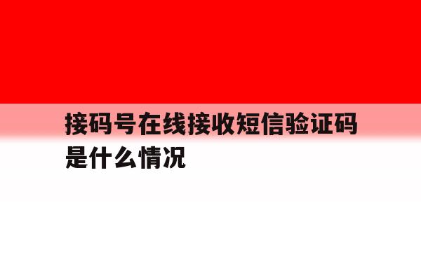 接码号在线接收短信验证码是什么情况 接码号在线接收短信验证码是什么情况