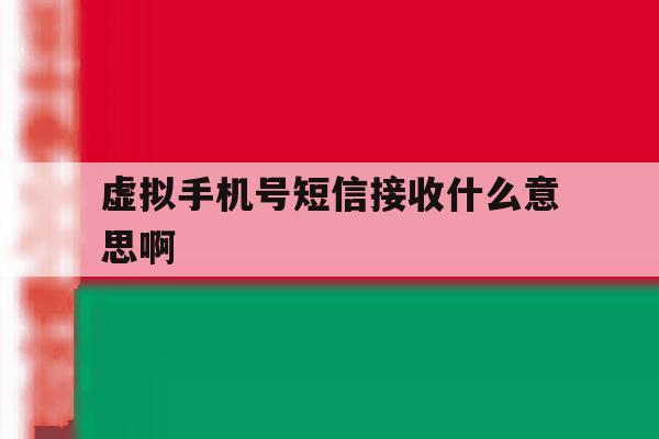 虚拟手机号短信接收什么意思啊 虚拟手机号短信接收什么意思啊