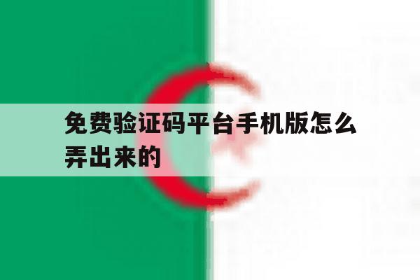 免费验证码平台手机版怎么弄出来的 免费验证码平台手机版怎么弄出来的