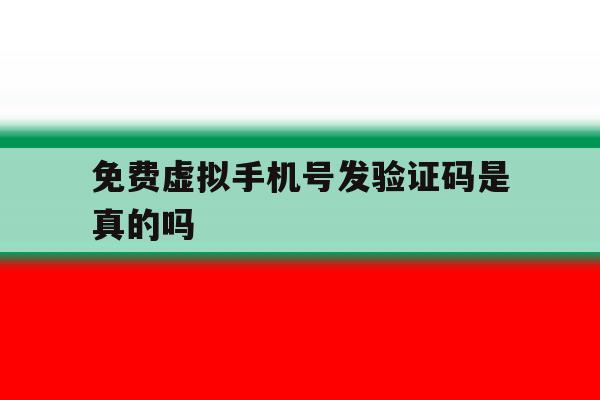 免费虚拟手机号发验证码是真的吗 免费虚拟手机号发验证码是真的吗