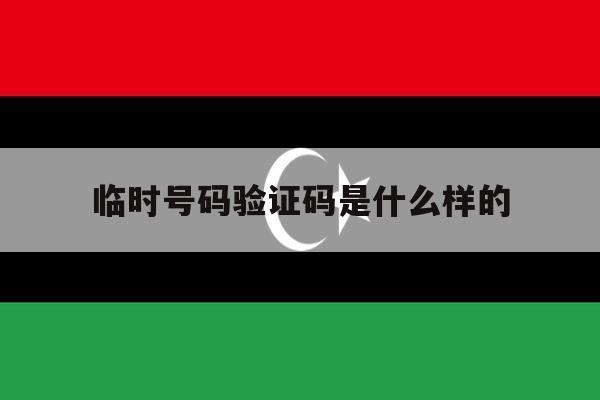 临时号码验证码是什么样的 临时号码验证码是什么样的