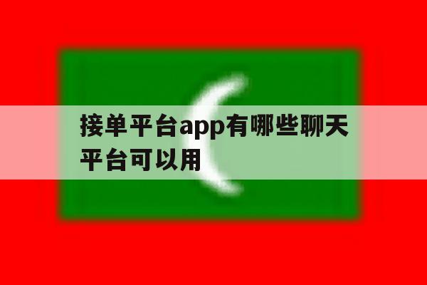 接单平台app有哪些聊天平台可以用 接单平台app有哪些聊天平台可以用