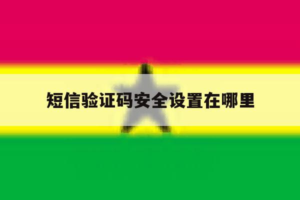短信验证码安全设置在哪里 短信验证码安全设置在哪里
