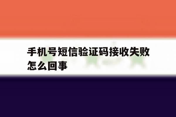 手机号短信验证码接收失败怎么回事 手机号短信验证码接收失败怎么回事