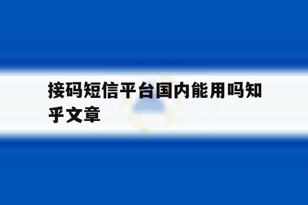 包含接码短信平台国内能用吗知乎文章的词条 包含接码短信平台国内能用吗知乎文章的词条