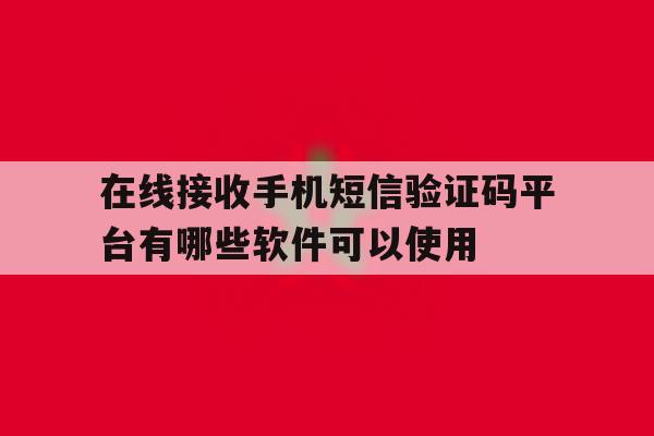 在线接收手机短信验证码平台有哪些软件可以使用的简单介绍 在线接收手机短信验证码平台有哪些软件可以使用的简单介绍