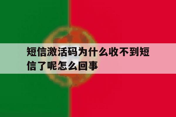 短信激活码为什么收不到短信了呢怎么回事 短信激活码为什么收不到短信了呢怎么回事