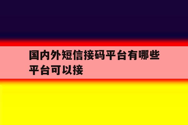 国内外短信接码平台有哪些平台可以接 国内外短信接码平台有哪些平台可以接