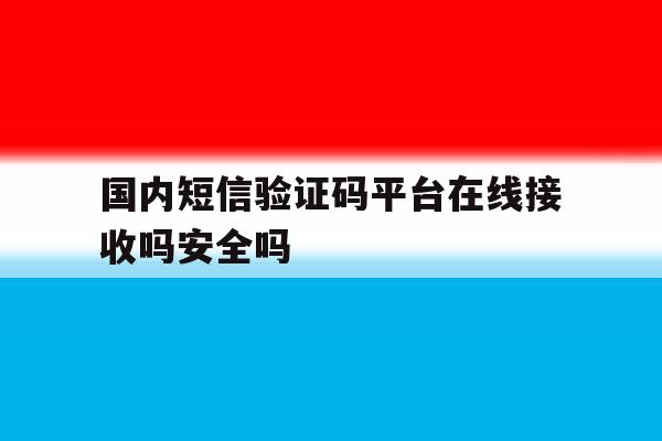 关于国内短信验证码平台在线接收吗安全吗的信息 关于国内短信验证码平台在线接收吗安全吗的信息