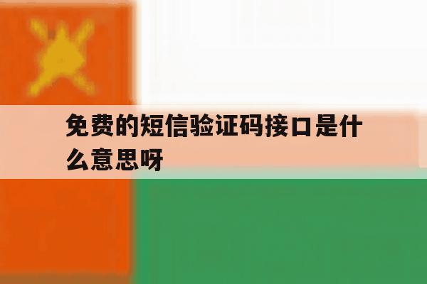 免费的短信验证码接口是什么意思呀 免费的短信验证码接口是什么意思呀