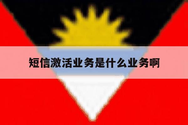 短信激活业务是什么业务啊 短信激活业务是什么业务啊
