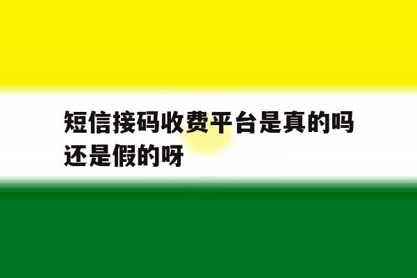 包含短信接码收费平台是真的吗还是假的呀的词条 包含短信接码收费平台是真的吗还是假的呀的词条