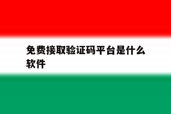 免费接取验证码平台是什么软件 免费接取验证码平台是什么软件