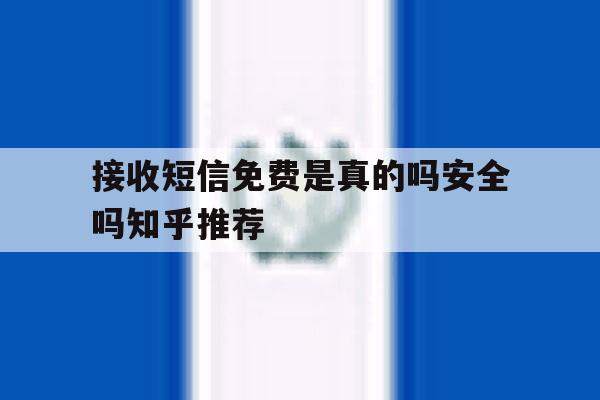 关于接收短信免费是真的吗安全吗知乎推荐的信息 关于接收短信免费是真的吗安全吗知乎推荐的信息