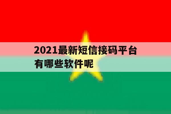 2021最新短信接码平台有哪些软件呢 2021最新短信接码平台有哪些软件呢