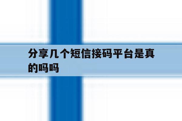 分享几个短信接码平台是真的吗吗 分享几个短信接码平台是真的吗吗