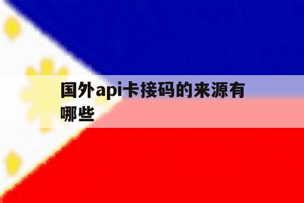国外api卡接码的来源有哪些的简单介绍 国外api卡接码的来源有哪些的简单介绍