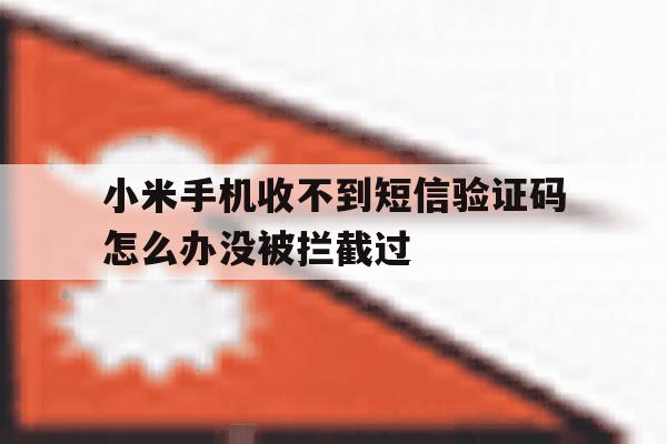 包含小米手机收不到短信验证码怎么办没被拦截过的词条 包含小米手机收不到短信验证码怎么办没被拦截过的词条