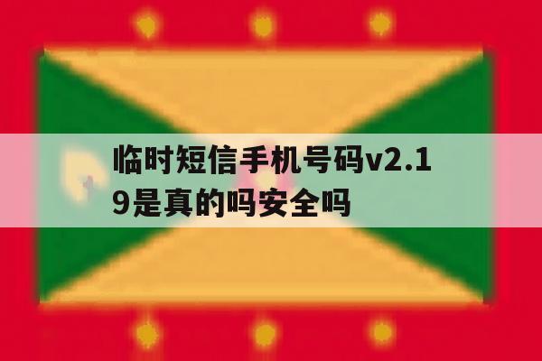 关于临时短信手机号码v2.19是真的吗安全吗的信息 关于临时短信手机号码v2.19是真的吗安全吗的信息