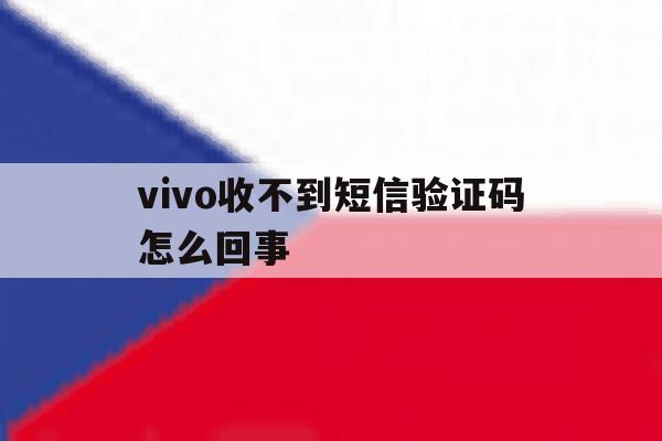 vivo收不到短信验证码怎么回事 vivo收不到短信验证码怎么回事
