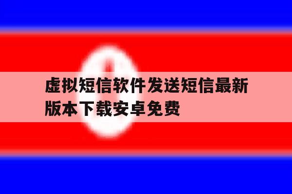 虚拟短信软件发送短信最新版本下载安卓免费的简单介绍 虚拟短信软件发送短信最新版本下载安卓免费的简单介绍