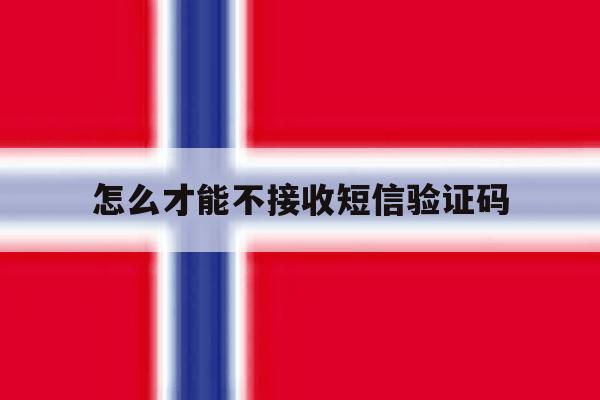 怎么才能不接收短信验证码 怎么才能不接收短信验证码