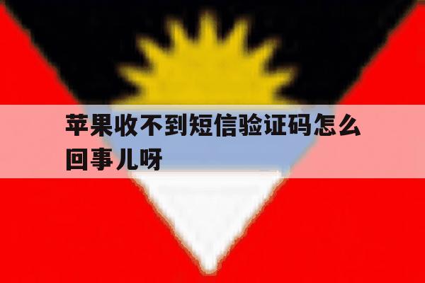 苹果收不到短信验证码怎么回事儿呀 苹果收不到短信验证码怎么回事儿呀