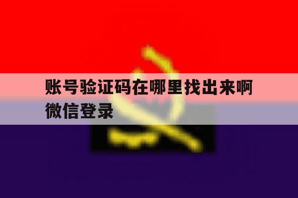 账号验证码在哪里找出来啊微信登录