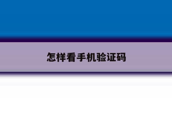 怎样看手机验证码 怎样看手机验证码