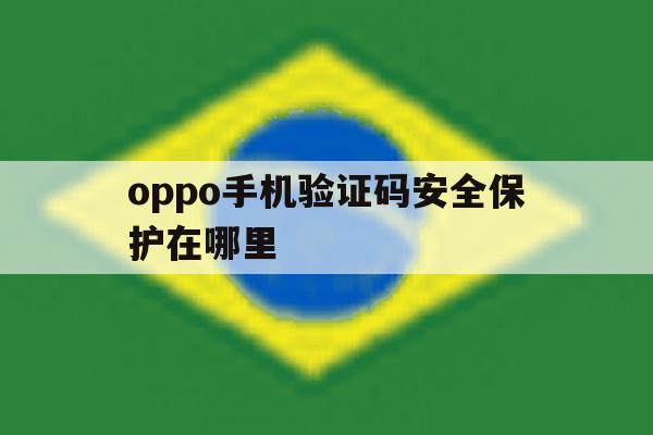 oppo手机验证码安全保护在哪里 oppo手机验证码安全保护在哪里