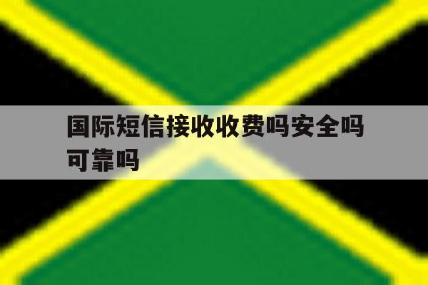 国际短信接收收费吗安全吗可靠吗 国际短信接收收费吗安全吗可靠吗
